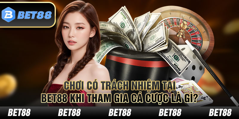 Chơi có trách nhiệm tại BET88 khi tham gia cá cược là gì?