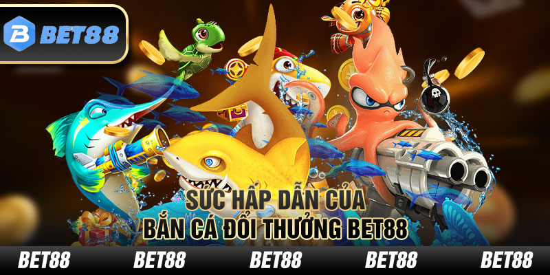 Sức hấp dẫn của bắn cá đổi thưởng Bet88