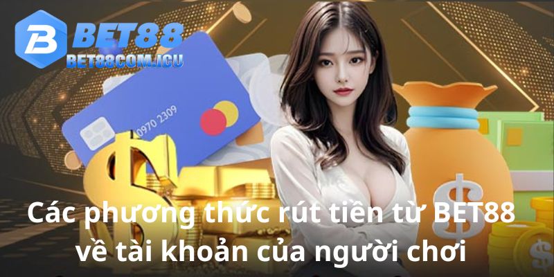 Các phương thức rút tiền từ BET88 về tài khoản của người chơi